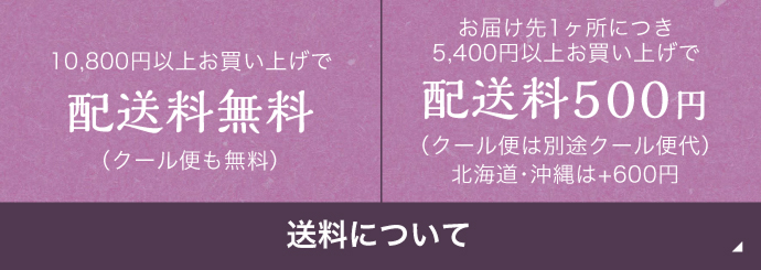 送料について | お届け先1ヶ所につき10,000円以上お買い上げで配送料無料(クール便も無料) | お届け先1ヶ所につき5,400円以上お買い上げで配送料500円(クール便は220円) 北海道・沖縄は+600円