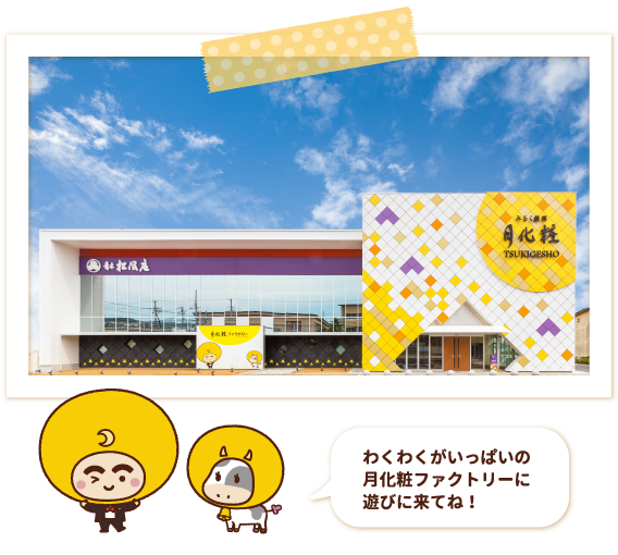 わくわくがいっぱいの月化粧ファクトリーに遊びに来てね！