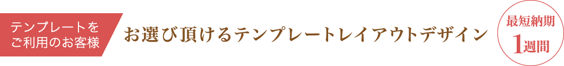 テンプレートをご利用のお客様 お選びいただけるテンプレートレイアウトデザイン 最短納期1週間