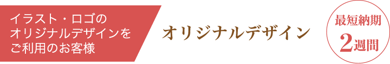 イラスト・ロゴのオリジナルデザインをご利用のお客様　オリジナルデザイン 最短納期2週間